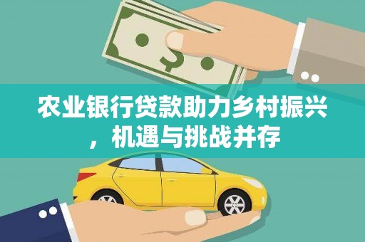 吴川农业银行贷款助力乡村振兴，机遇与挑战并存