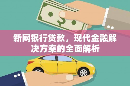 吴川新网银行贷款，现代金融解决方案的全面解析