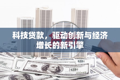 吴川科技贷款，驱动创新与经济增长的新引擎