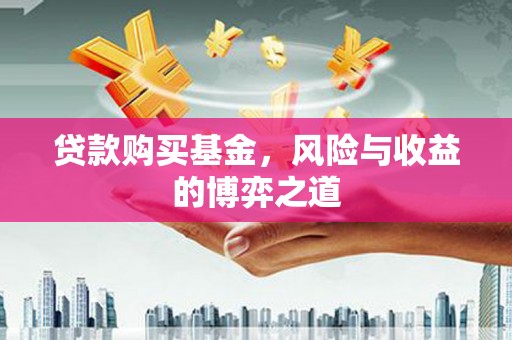 吴川贷款购买基金，风险与收益的博弈之道