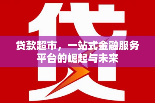 吴川贷款超市，一站式金融服务平台的崛起与未来