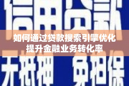 吴川如何通过贷款搜索引擎优化提升金融业务转化率