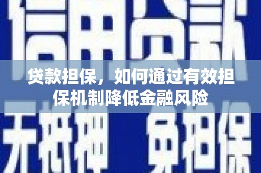 吴川贷款担保，如何通过有效担保机制降低金融风险