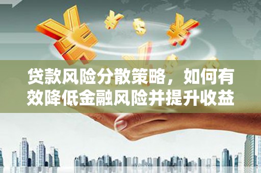吴川贷款风险分散策略，如何有效降低金融风险并提升收益