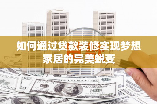 吴川如何通过贷款装修实现梦想家居的完美蜕变