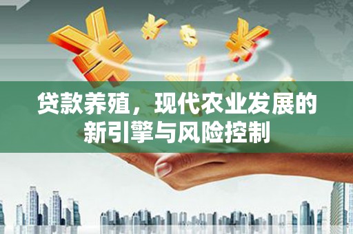 吴川贷款养殖，现代农业发展的新引擎与风险控制