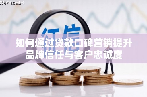 吴川如何通过贷款口碑营销提升品牌信任与客户忠诚度