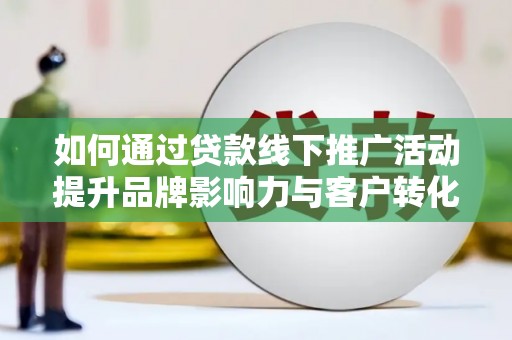 吴川如何通过贷款线下推广活动提升品牌影响力与客户转化率