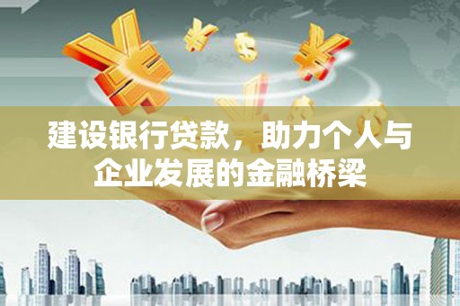 吴川建设银行贷款，助力个人与企业发展的金融桥梁