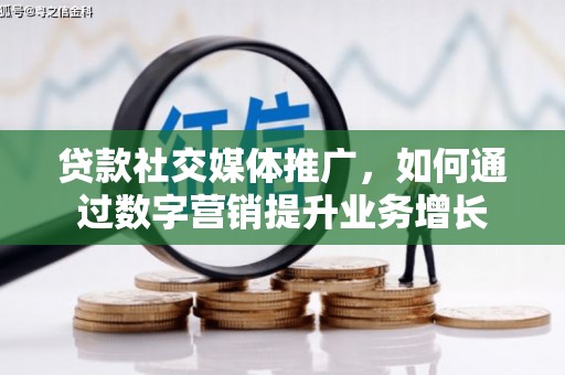 吴川贷款社交媒体推广，如何通过数字营销提升业务增长