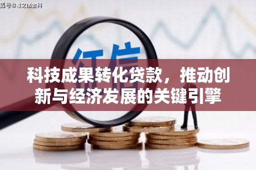 吴川科技成果转化贷款，推动创新与经济发展的关键引擎
