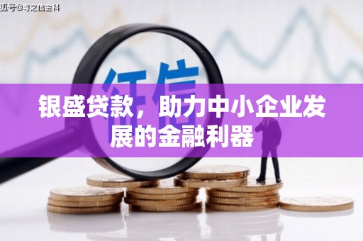 吴川银盛贷款，助力中小企业发展的金融利器