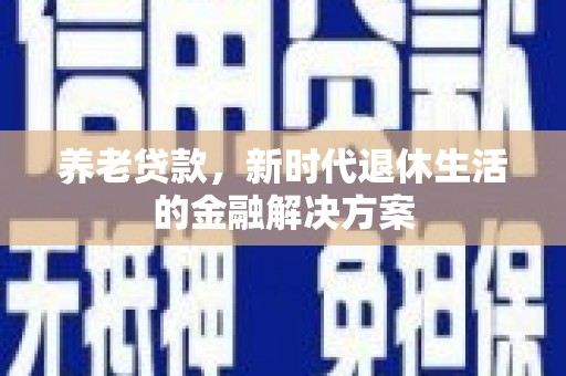吴川养老贷款，新时代退休生活的金融解决方案
