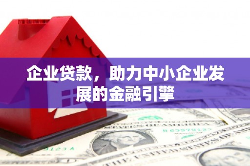 吴川企业贷款，助力中小企业发展的金融引擎