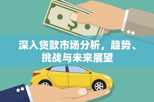 吴川深入贷款市场分析，趋势、挑战与未来展望