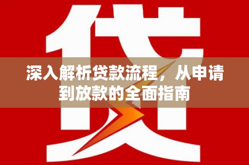 吴川深入解析贷款流程，从申请到放款的全面指南