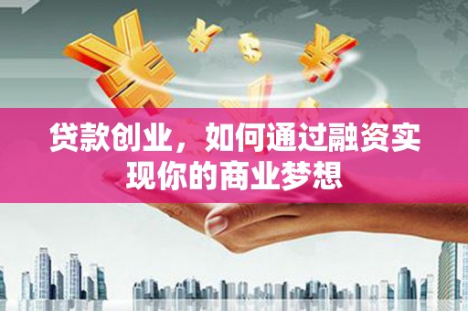 吴川贷款创业，如何通过融资实现你的商业梦想