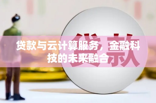 吴川贷款与云计算服务，金融科技的未来融合