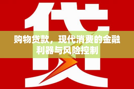 吴川购物贷款，现代消费的金融利器与风险控制