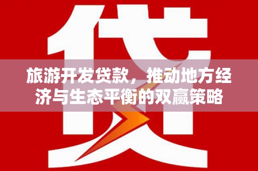 吴川旅游开发贷款，推动地方经济与生态平衡的双赢策略