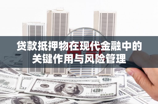 吴川贷款抵押物在现代金融中的关键作用与风险管理