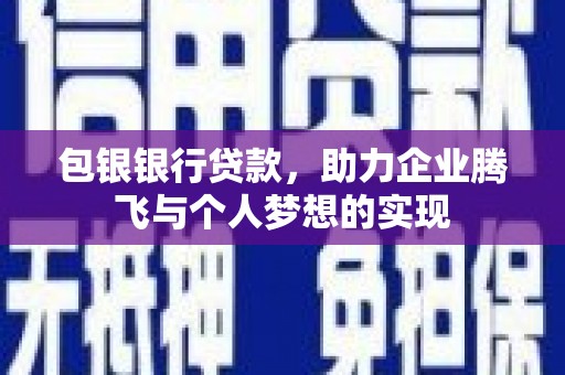 吴川包银银行贷款，助力企业腾飞与个人梦想的实现
