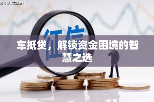吴川车抵贷，解锁资金困境的智慧之选