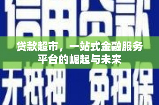 吴川贷款超市，一站式金融服务平台的崛起与未来