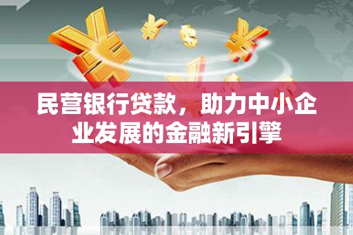 吴川民营银行贷款，助力中小企业发展的金融新引擎