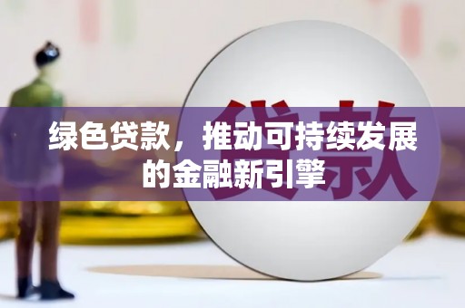吴川绿色贷款，推动可持续发展的金融新引擎