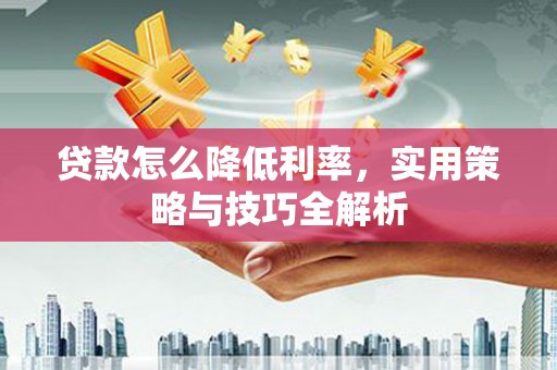 吴川贷款怎么降低利率，实用策略与技巧全解析