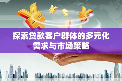 吴川探索贷款客户群体的多元化需求与市场策略