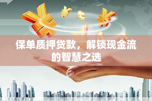 吴川保单质押贷款，解锁现金流的智慧之选