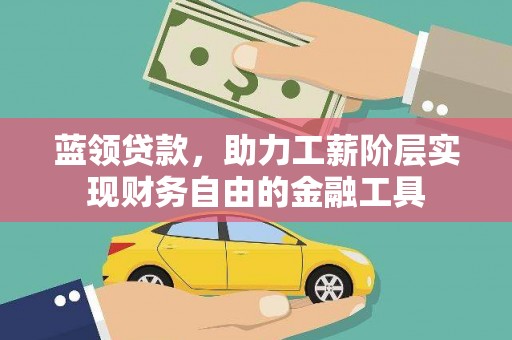 吴川蓝领贷款，助力工薪阶层实现财务自由的金融工具