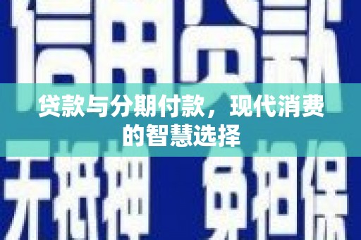 吴川贷款与分期付款，现代消费的智慧选择