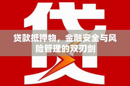 吴川贷款抵押物，金融安全与风险管理的双刃剑