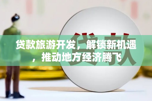 吴川贷款旅游开发，解锁新机遇，推动地方经济腾飞