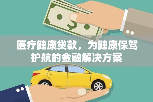 吴川医疗健康贷款，为健康保驾护航的金融解决方案
