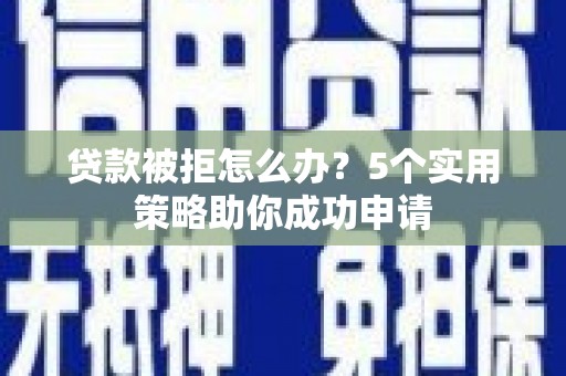 吴川贷款被拒怎么办？5个实用策略助你成功申请
