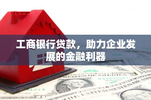 吴川工商银行贷款，助力企业发展的金融利器