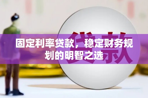 吴川固定利率贷款，稳定财务规划的明智之选