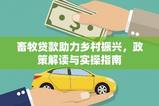 吴川畜牧贷款助力乡村振兴，政策解读与实操指南