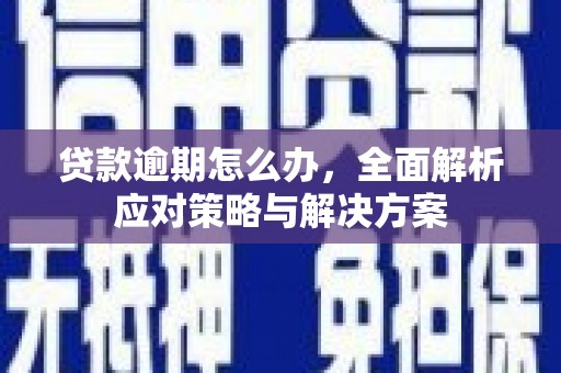 吴川贷款逾期怎么办，全面解析应对策略与解决方案