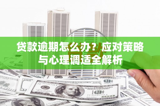 吴川贷款逾期怎么办？应对策略与心理调适全解析