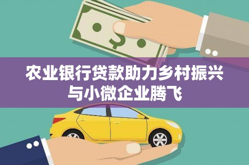 吴川农业银行贷款助力乡村振兴与小微企业腾飞