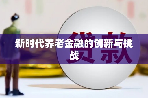 吴川新时代养老金融的创新与挑战