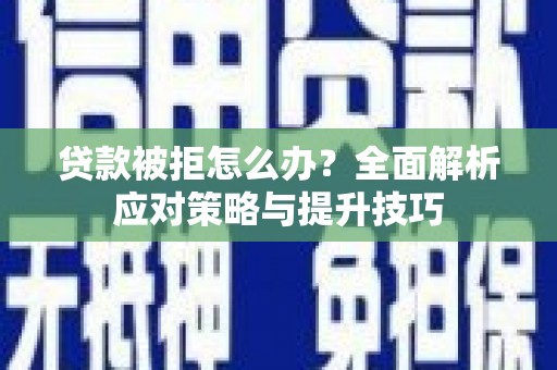 吴川贷款被拒怎么办？全面解析应对策略与提升技巧