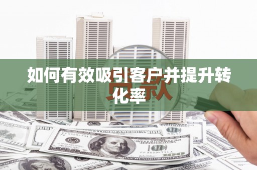 吴川如何有效吸引客户并提升转化率
