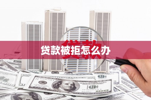 吴川贷款被拒怎么办