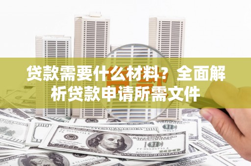 吴川贷款需要什么材料？全面解析贷款申请所需文件